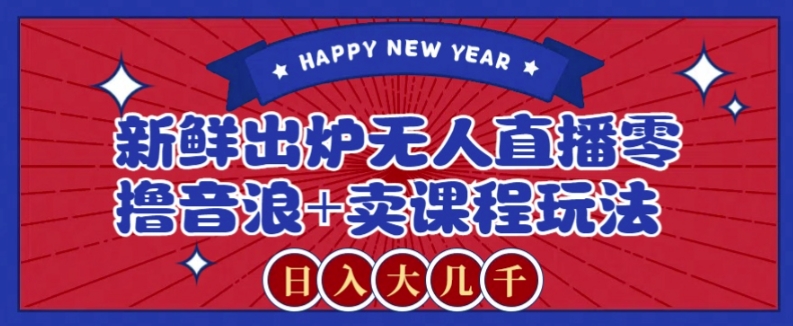 （6980期）2024最新无人直播零撸音浪+卖课程玩法，日入大几千不是梦 网赚项目 第1张