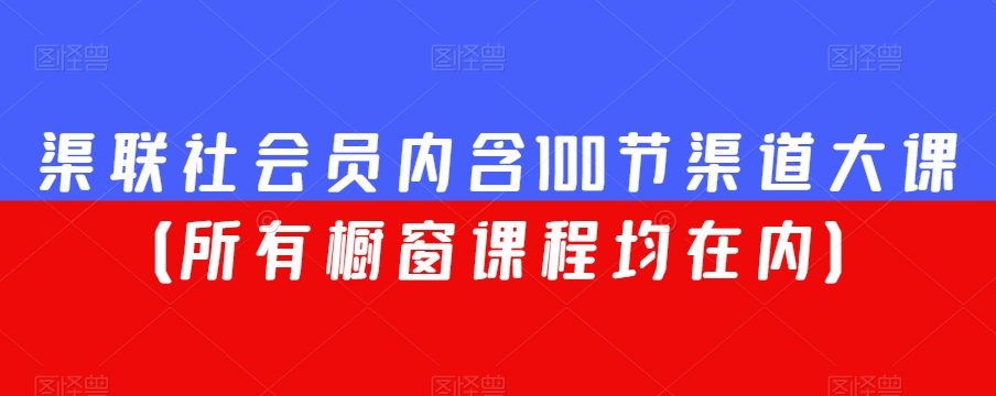 （6983期）渠联社会员内含100节渠道大课（所有橱窗课程均在内） 综合教程 第1张
