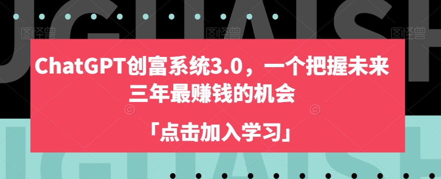 （6984期）ChatGPT创富系统3.0，一个把握未来三年最赚钱的机会 综合教程 第1张