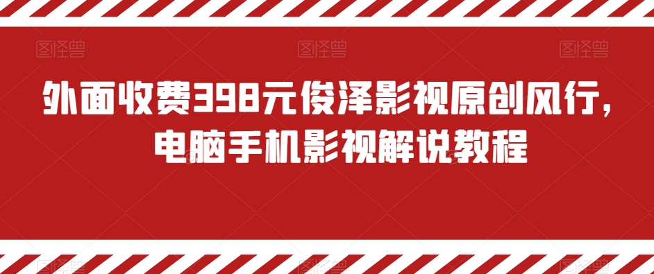 （6996期）外面收费398元俊泽影视原创风行，电脑手机影视解说教程 短视频运营 第1张