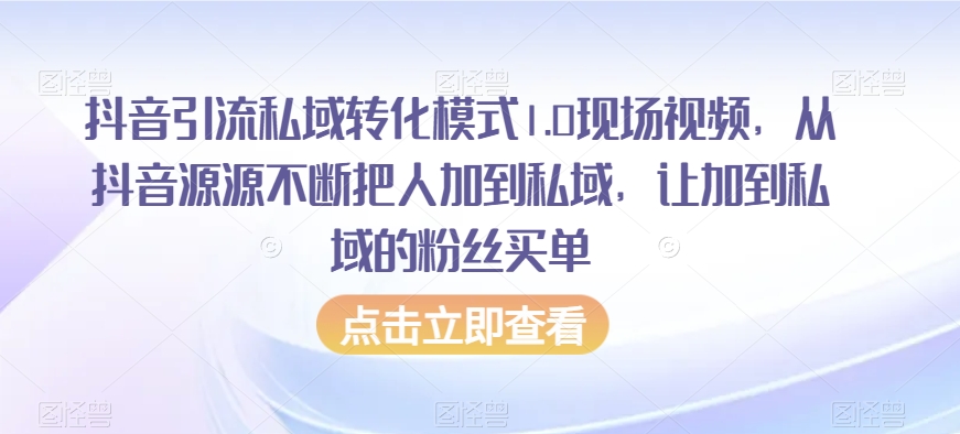 （7002期）抖音引流私域转化模式1.0现场视频，从抖音源源不断把人加到私域，让加到私域的粉丝买单 私域变现 第1张