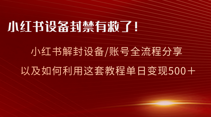 （7005期）小红书设备及账号解封全流程分享，亲测有效，以及如何利用教程变现 网赚项目 第1张