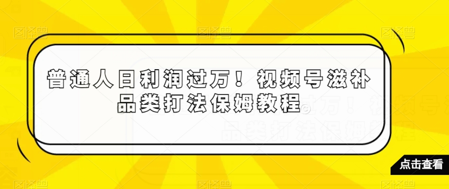（7009期）普通人日利润过万！视频号滋补品类打法保姆教程 网赚项目 第1张