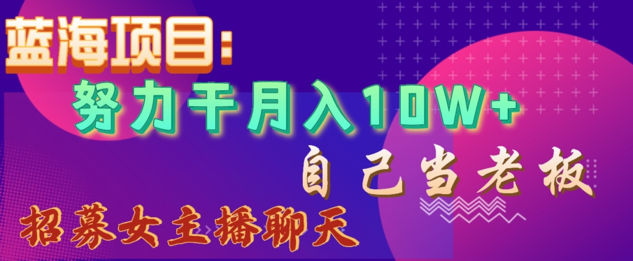 （7027期）蓝海项目，努力干月入10W+，自己当老板，女主播招聘 短视频运营 第1张