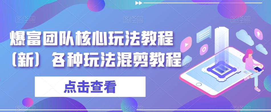 （7032期）爆富团队核心玩法教程（新）各种玩法混剪教程 短视频运营 第1张