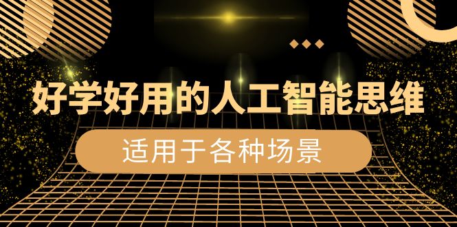 （7038期）好学好用的-人工智能思维：生活/工作/娱乐/适用于各种场景（56节视频课） 综合教程 第1张