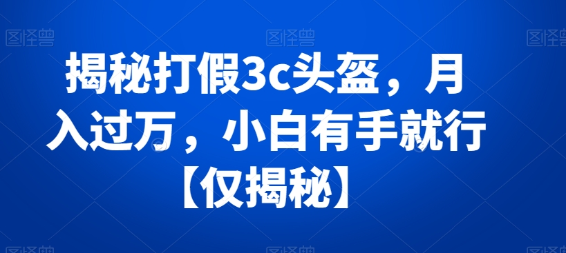 （7039期）揭秘打假3c头盔，月入过万，小白有手就行【仅揭秘】 网赚项目 第1张