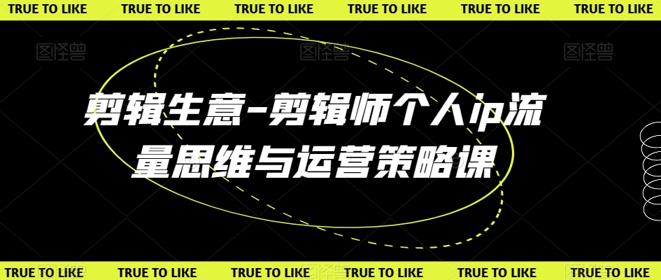 （7050期）剪辑生意-剪辑师个人ip流量思维与运营策略课 综合教程 第1张