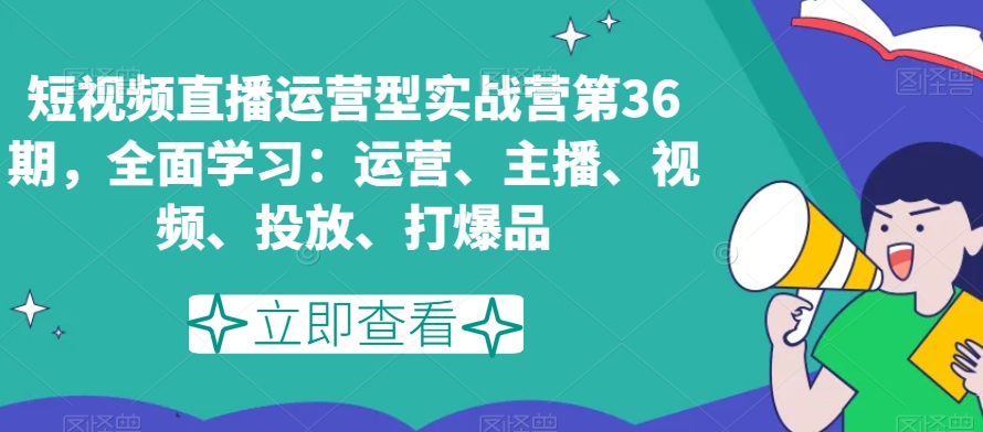 （7052期）短视频直播运营型实战营第36期，全面学习：运营、主播、视频、投放、打爆品 短视频运营 第1张