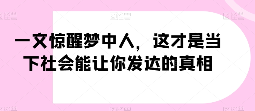 （7058期）一文惊醒梦中人，这才是当下社会能让你发达的真相【公众号付费文章】 网赚项目 第1张