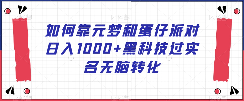 （7060期）如何靠元梦和蛋仔派对日入1000+黑科技过实名无脑转化 网赚项目 第1张