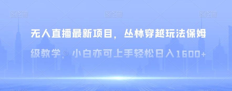 （7089期）无人直播最新项目，丛林穿越玩法保姆级教学，小白亦可上手轻松日入1600+ 网赚项目 第1张