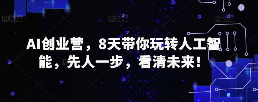 （7094期）AI创业营，8天带你玩转人工智能，先人一步，看清未来 综合教程 第1张