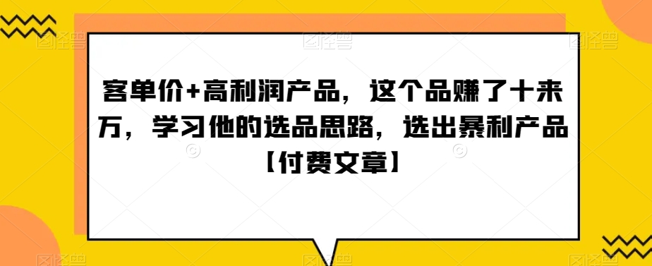 （7112期）‮单客‬价+高利润产品，这个品‮了赚‬十来万，‮习学‬他‮选的‬品思路，‮出选‬暴‮产利‬品【付费文章】 网赚项目 第1张