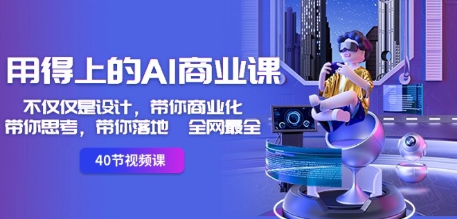 （7136期）用得上的AI商业课：不仅仅是设计，带你商业化-带你思考-带你落地-全网最全