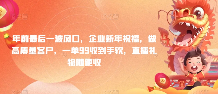 （7140期）年前最后一波风口，企业新年祝福，做高质量客户，一单99收到手软，直播礼物随便收 网赚项目 第1张