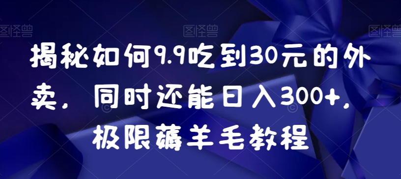 （7141期）揭秘如何9.9吃到30元的外卖，同时还能日入300+，极限薅羊毛教程