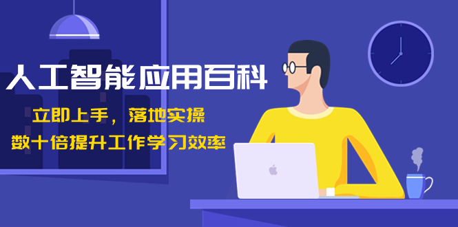 （7158期）人工智能-应用百科！立即上手，落地实操！数十倍提升工作学习效率 综合教程 第1张