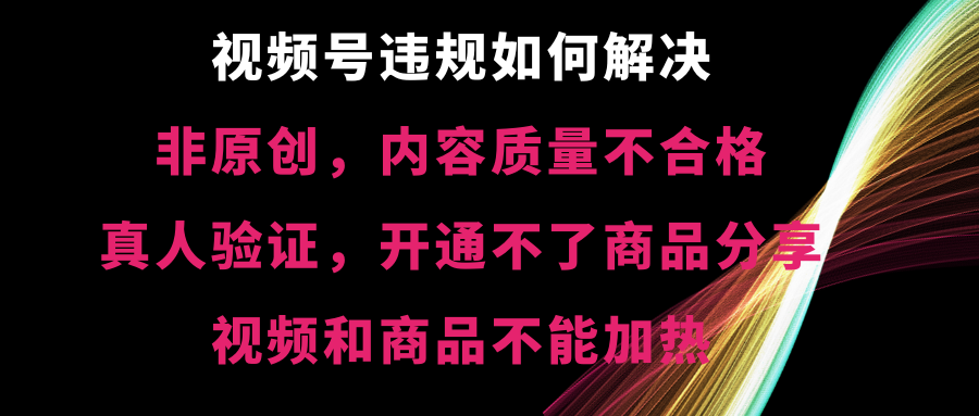 （7159期）视频号违规【非原创，内容质量不合格，真人验证，开不了商品分享 综合教程 第1张