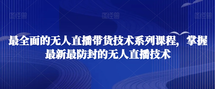 （7171期）最全面的无人直播‮货带‬技术系‮课列‬程，掌握最新最防封的无人直播技术 短视频运营 第1张
