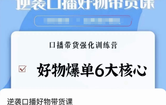 （7176期）逆袭·口播好物带货课，好物爆单6大核心，口播带货强化训练营