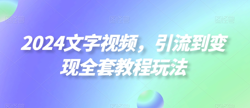 （7186期）2024文字视频，引流到变现全套教程玩法 网赚项目 第1张