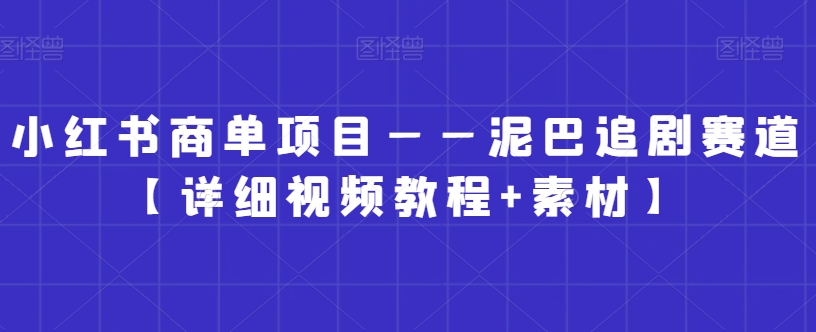 （7188期）小红书商单项目——泥巴追剧赛道【详细视频教程+素材】