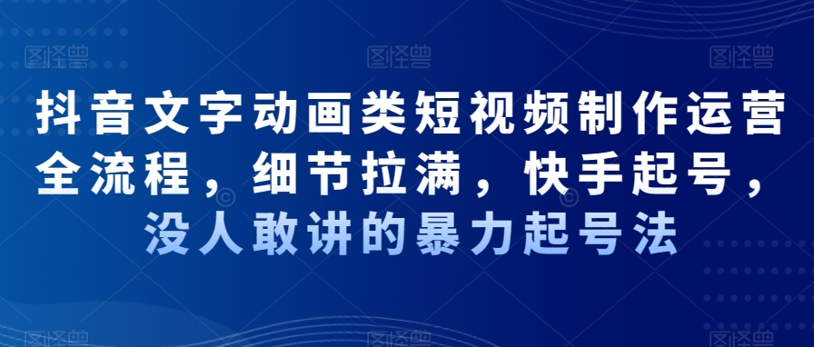 （7190期）抖音文字动画类短视频制作运营全流程，细节拉满，快手起号，没人敢讲的暴力起号法 短视频运营 第1张