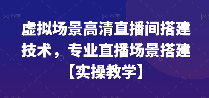 （7196期）虚拟场景高清直播间搭建技术，专业直播场景搭建