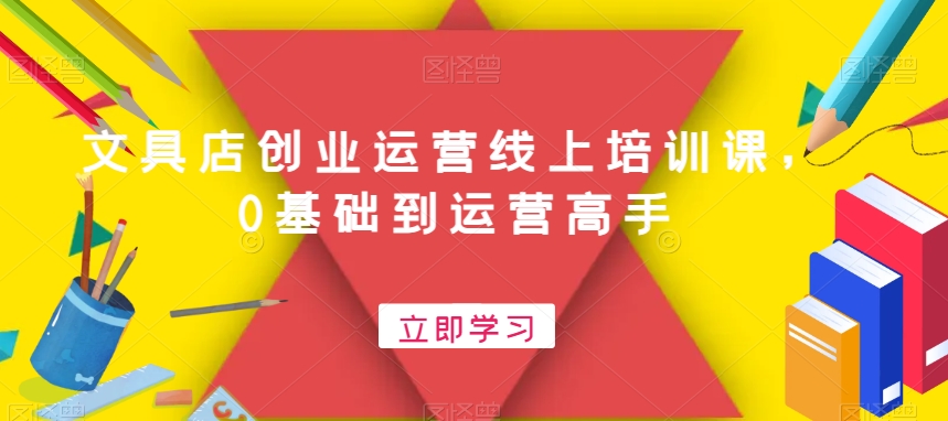 （7215期）文具店创业运营线上培训课，0基础到运营高手