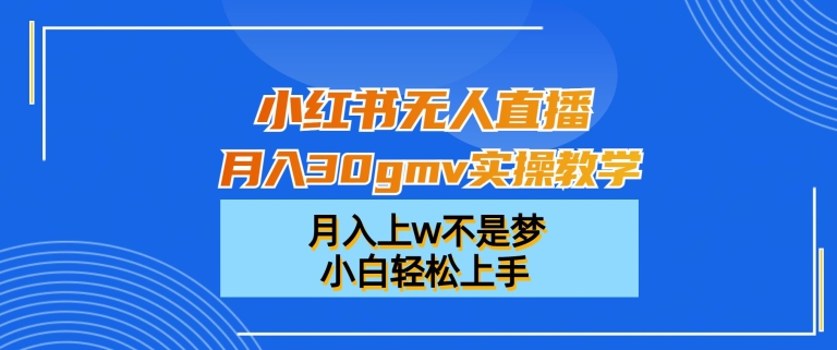 （7222期）小红书无人直播月入30gmv实操教学，月入上w不是梦，小白轻松上手