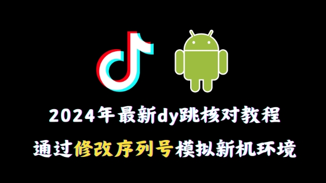 （6227期）2024年最新抖音跳核对教程，通过修改序列号模拟新机环境