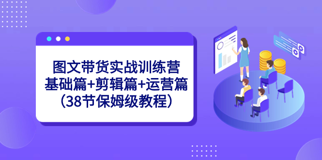 （7231期）皮皮图文带货实战训练营：基础篇+剪辑篇+运营篇（38节保姆级教程） 短视频运营 第1张