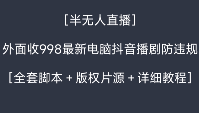 （7243期）外面收998最新半无人直播电脑抖音播剧防违规【全套脚本＋版权片源＋详细教程】