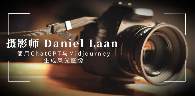 （7254期）摄影师 Daniel Laan 使用ChatGPT与Midjourney生成风光图像-中英字幕