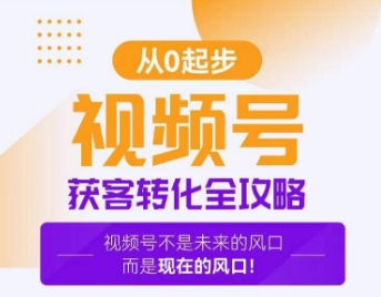 （7255期）视频号获客转化全攻略，手把手教你打造爆款视频号