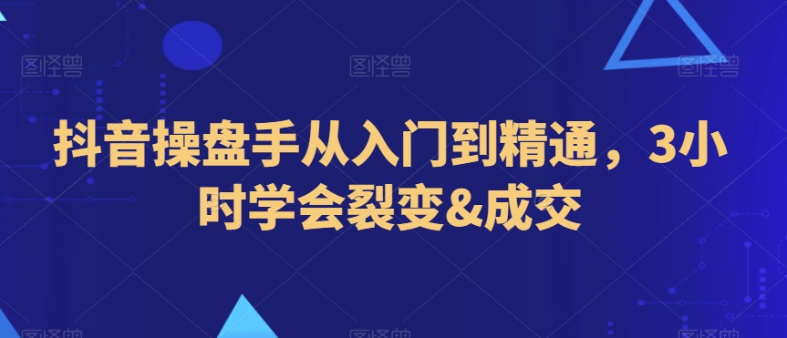 （7256期）抖音操盘手从入门到精通，3小时学会裂变&成交