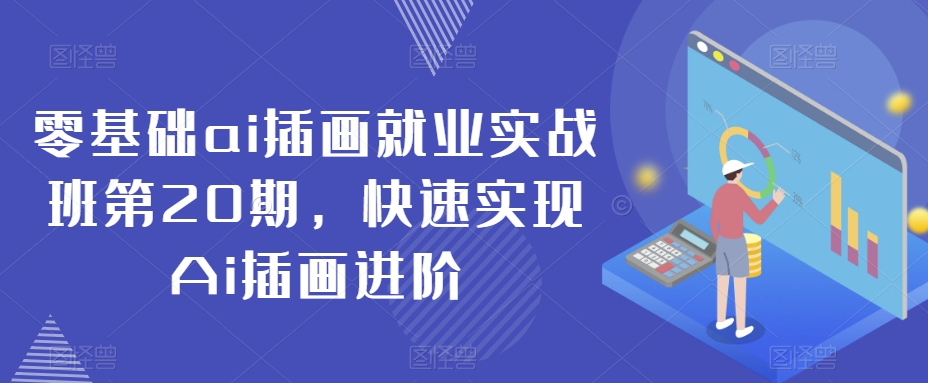 （7257期）零基础ai插画就业实战班第20期，快速实现Ai插画进阶