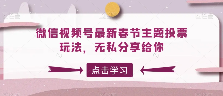 （7273期）微信视频号最新春节主题投票玩法，无私分享给你
