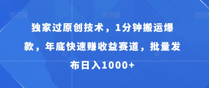 （7295期）独家过原创技术，1分钟搬运爆款，年底快速赚收益赛道，批量发布日入1000+