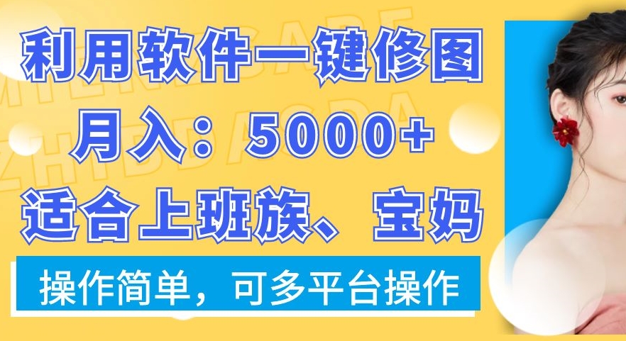 （7296期）利用软件一键修图月入5000+，适合上班族、宝妈，操作简单，可多平台操作