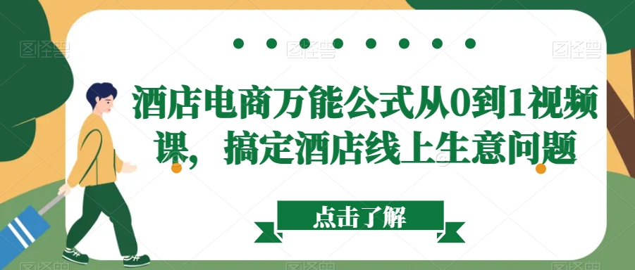 （7299期）酒店电商万能公式从0到1视频课，搞定酒店线上生意问题