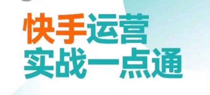 （7302期）快手运营实战一点通，这套课用小白都能学会的方法教你抢占用户，做好生意