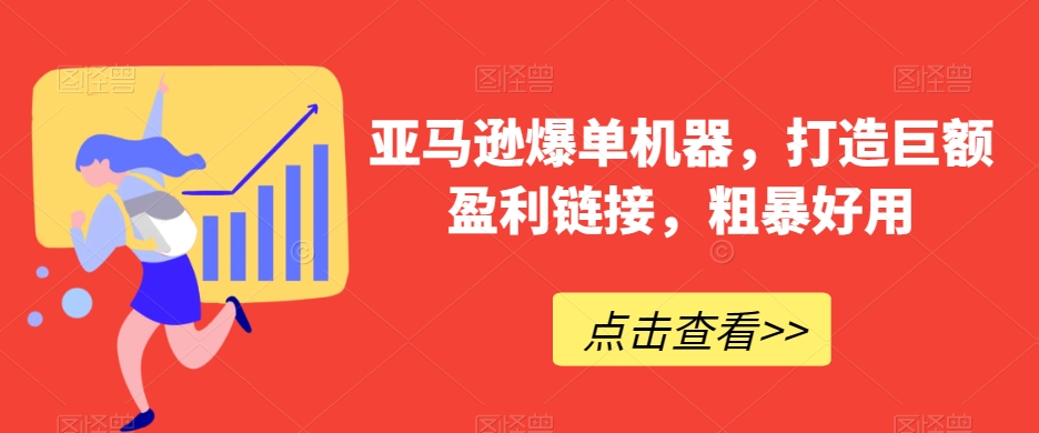 （7303期）亚马逊爆单机器，打造巨额盈利链接，粗暴好用