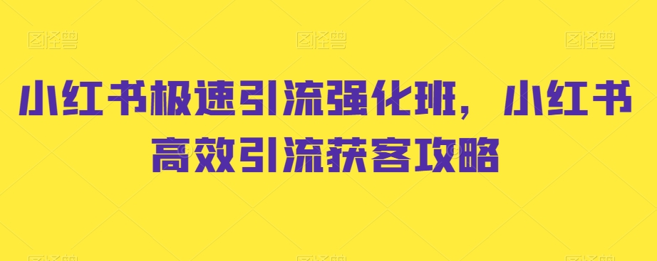 （7319期）小红书极速引流强化班，小红书高效引流获客攻略