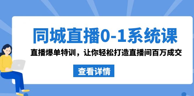 （7323期）同城直播0-1系统课 抖音同款：直播爆单特训，让你轻松打造直播间百万成交