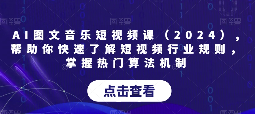 （7329期）AI图文音乐短视频课（2024）,帮助你快速了解短视频行业规则，掌握热门算法机制