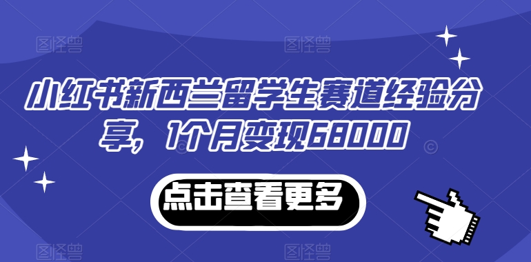 （7330期）小红书新西兰留学生赛道经验分享，1个月变现68000