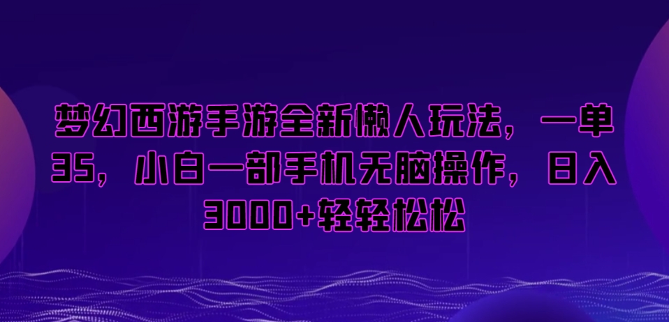 （7334期）梦幻西游手游全新懒人玩法，一单35，小白一部手机无脑操作，日入3000+轻轻松松