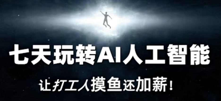 （7339期）七天玩转AI人工智能，让打工人摸鱼还加薪